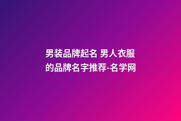 男装品牌起名 男人衣服的品牌名字推荐-名学网-第1张-商标起名-玄机派
